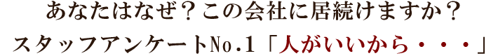 あなたはなぜこの会社に居続けていますか?スタッフアンケートNO.1『人がいいから…』